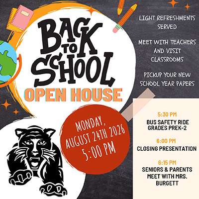 Back-to-School Open House - August 24, 2026, 5:00 p.m. meet with teachers and visit classrooms, pick up your new school year papers. Light refreshments will be served. 5:30 p.m.: Bus Safety Ride, Grades PreK–2 6:00 p.m.: Closing Presentation 6:15 p.m.: Seniors and Parents Meet with Mrs. Burgett